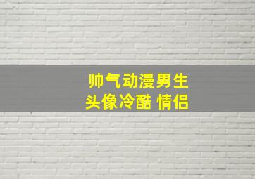 帅气动漫男生头像冷酷 情侣